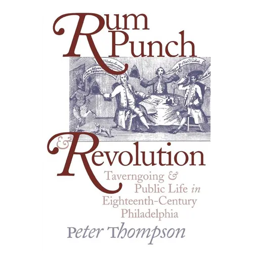 Rum Punch and Revolution: Taverngoing and Public Life in Eighteenth-Century Philadelphia