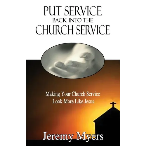 Put Service Back into the Church Service: Making Your Church Service Look More Like Jesus