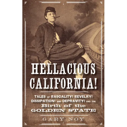 Hellacious California!: Tales of Rascality, Revelry, Dissipation, and Depravity, and the Birth of the Golden State - Paperback