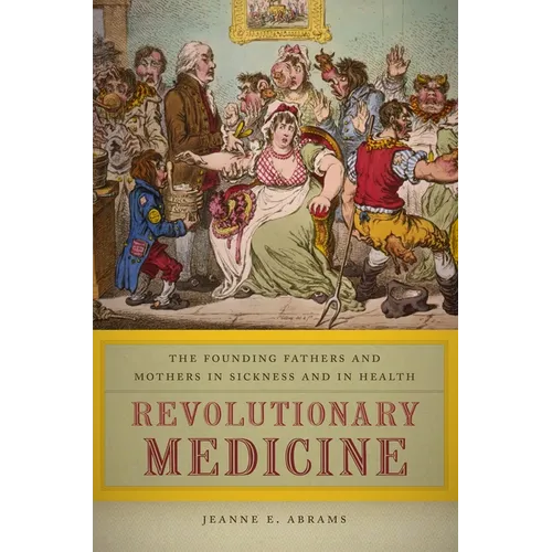 Revolutionary Medicine: The Founding Fathers and Mothers in Sickness and in Health