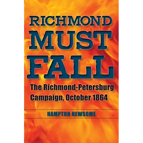 Richmond Must Fall: The Richmond-Petersburg Campaign, October 1864
