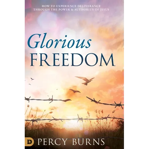 Glorious Freedom: How to Experience Deliverance through the Power and Authority of Jesus