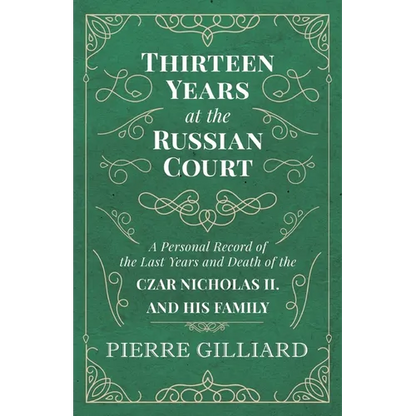 Thirteen Years at the Russian Court - A Personal Record of the Last Years and Death of the Czar Nicholas II. and his Family