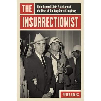 The Insurrectionist: Major General Edwin A. Walker and the Birth of the Deep State Conspiracy