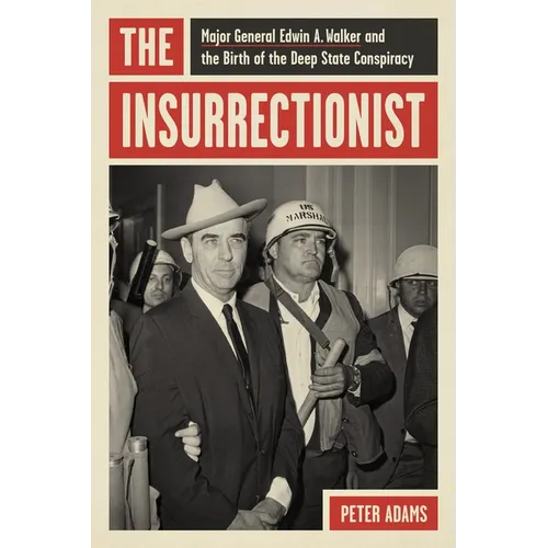 The Insurrectionist: Major General Edwin A. Walker and the Birth of the Deep State Conspiracy