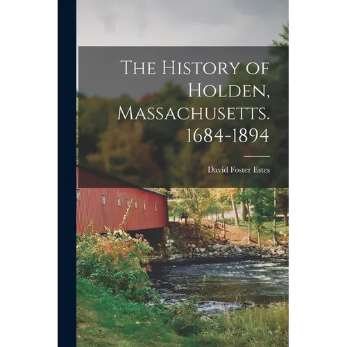The History of Holden, Massachusetts. 1684-1894