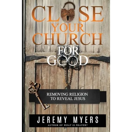 Close Your Church for Good: Removing Religion to Reveal Jesus