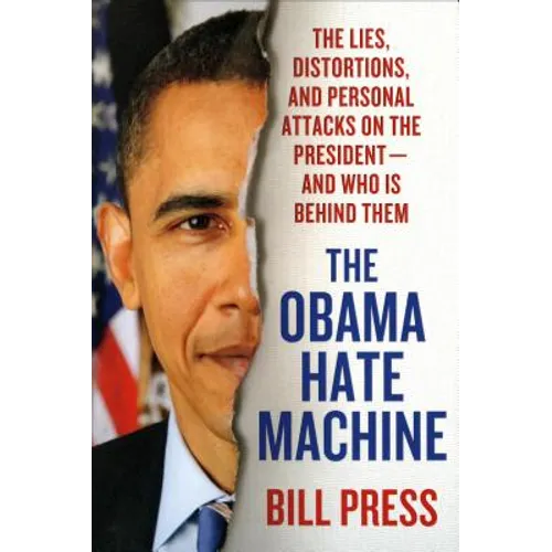 Obama Hate Machine: The Lies, Distortions, and Personal Attacks on the President---And Who Is Behind Them