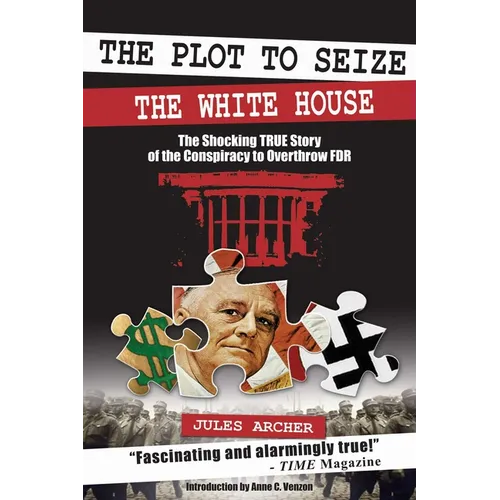 The Plot to Seize the White House: The Shocking True Story of the Conspiracy to Overthrow F.D.R.