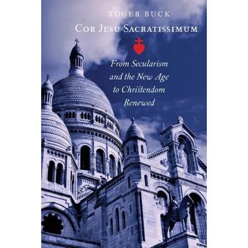 Cor Jesu Sacratissimum: From Secularism and the New Age to Christendom Renewed