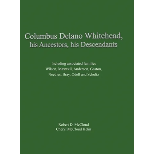 Columbus Delano Whitehead, His Ancestors, His Descendants: Including associated families, Wilson, Maxwell, Anderson, Gaston, Needles, Bray, Odell and