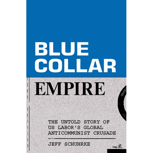 Blue-Collar Empire: The Untold Story of Us Labor's Global Anticommunist Crusade
