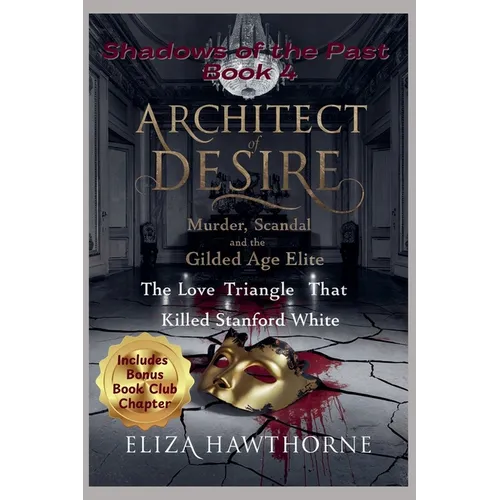 Architect of Desire: Murder, Scandal, and the Gilded Age Elite: The Love Triangle That Killed Stanford White