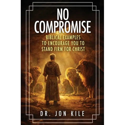 No Compromise: Biblical Examples to Encourage You to Stand Firm for Christ