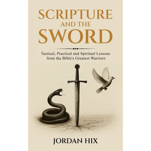 Scripture and the Sword: Tactical, Practical and Spiritual Lessons from the Bible's Greatest Warriors