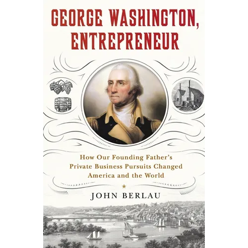 George Washington, Entrepreneur: How Our Founding Father's Private Business Pursuits Changed America and the World