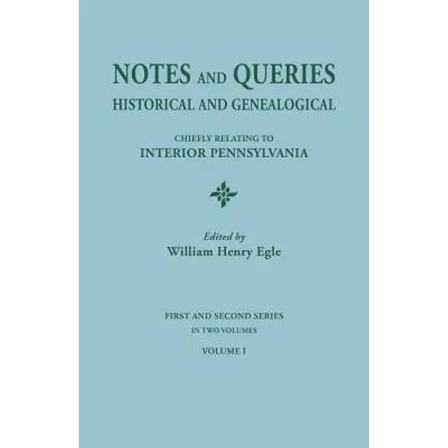 Notes and Queries: Historical and Genealogical, Chiefly Relating to Interior Pennsylvania. First and Second Series, in Two Volumes. Volum