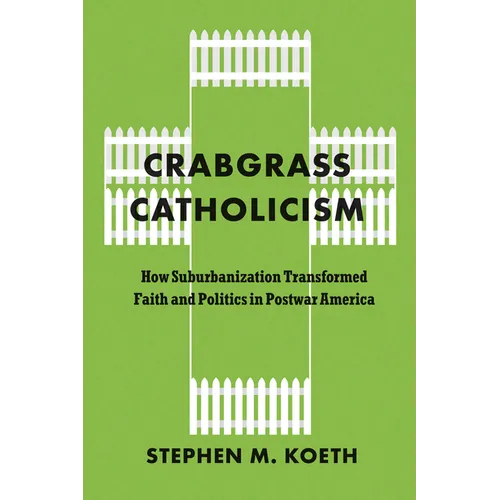 Crabgrass Catholicism: How Suburbanization Transformed Faith and Politics in Postwar America