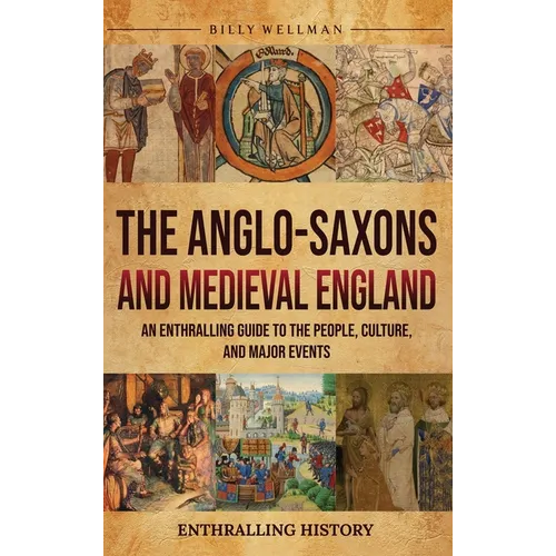 The Anglo-Saxons and Medieval England: An Enthralling Guide to the People, Culture, and Major Events