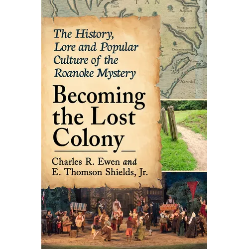 Becoming the Lost Colony: The History, Lore and Popular Culture of the Roanoke Mystery