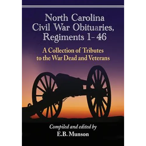 North Carolina Civil War Obituaries, Regiments 1 Through 46: A Collection of Tributes to the War Dead and Veterans