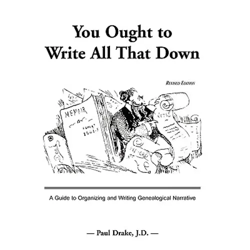 You Ought to Write All That Down: A Guide to Organizing and Writing Genealogical Narrative. Revised Edition