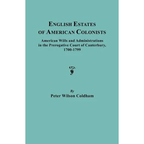 English Estates of American Colonists. American Wills and Administrations in the Prerogative Court of Canterbury, 1700-1799