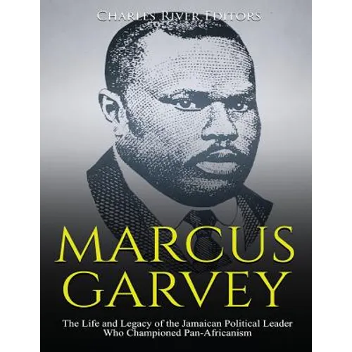 Marcus Garvey: The Life and Legacy of the Jamaican Political Leader Who Championed Pan-Africanism