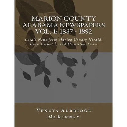 Marion County Alabama Newspapers Vol 1: 1887 - 1892: Local News from Marion County Herald, Guin Dispatch, and Hamilton Times