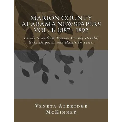 Marion County Alabama Newspapers Vol 1: 1887 - 1892: Local News from Marion County Herald, Guin Dispatch, and Hamilton Times