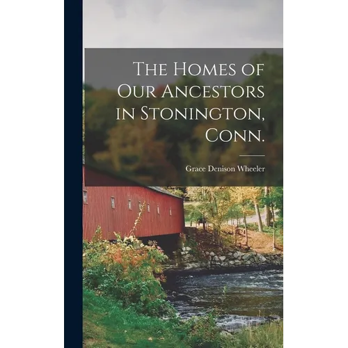 The Homes of our Ancestors in Stonington, Conn.