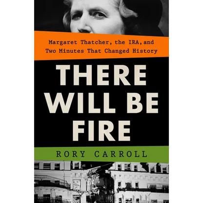 There Will Be Fire: Margaret Thatcher, the Ira, and Two Minutes That Changed History
