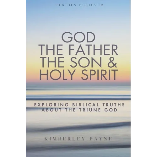 God the Father, the Son & Holy Spirit: Exploring Biblical Truths About the Triune God