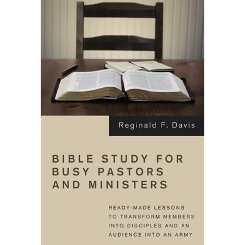 Bible Study for Busy Pastors and Ministers: Ready-Made Lessons to Transform Members Into Disciples and an Audience Into an Army