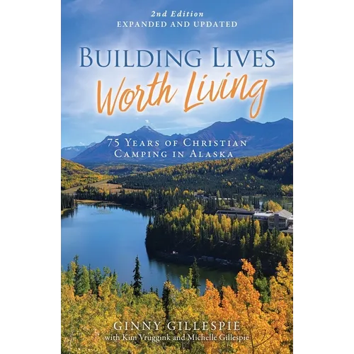 Building Lives Worth Living: 75 Years of Christian Camping in Alaska