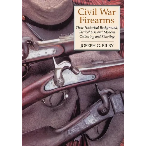 Civil War Firearms: Their Historical Background and Tactical Use
