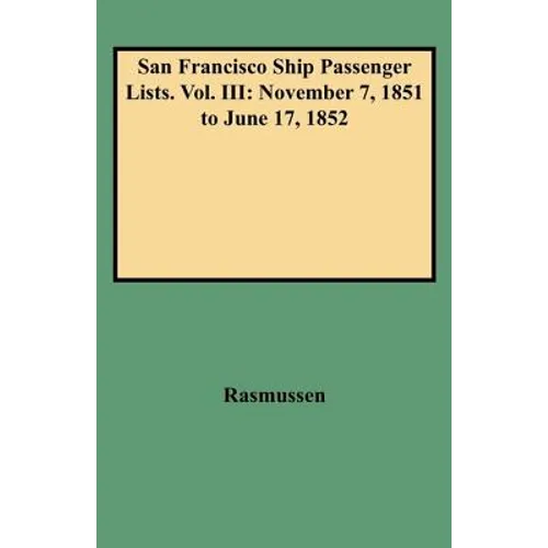 San Francisco Ship Passenger Lists. Vol. III: November 7, 1851 to June 17, 1852