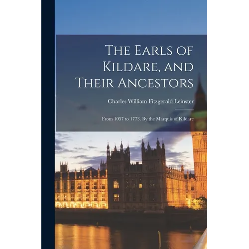 The Earls of Kildare, and Their Ancestors: From 1057 to 1773. By the Marquis of Kildare