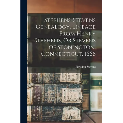 Stephens-Stevens Genealogy, Lineage From Henry Stephens, Or Stevens of Stonington, Connecticut, 1668