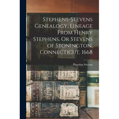 Stephens-Stevens Genealogy, Lineage From Henry Stephens, Or Stevens of Stonington, Connecticut, 1668 - Paperback